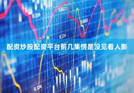 配资炒股配资平台前几集愣是没见着人影