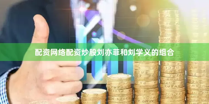 配资网络配资炒股刘亦菲和刘学义的组合
