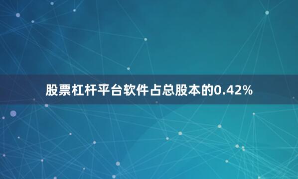 股票杠杆平台软件占总股本的0.42%