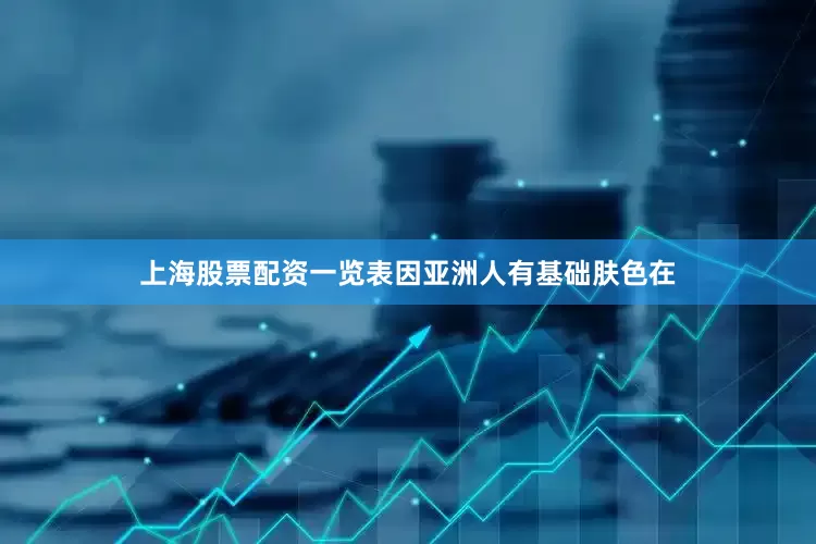 上海股票配资一览表因亚洲人有基础肤色在
