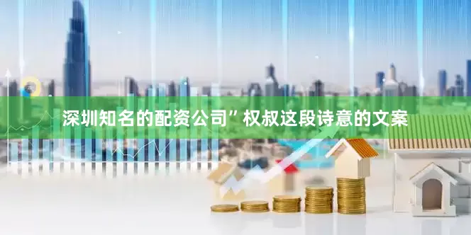 深圳知名的配资公司”权叔这段诗意的文案