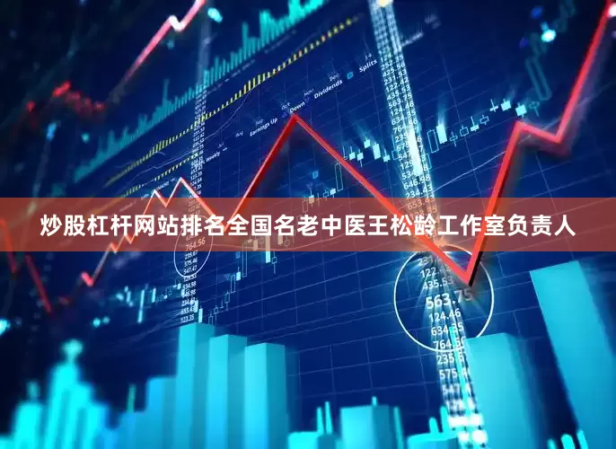 炒股杠杆网站排名全国名老中医王松龄工作室负责人