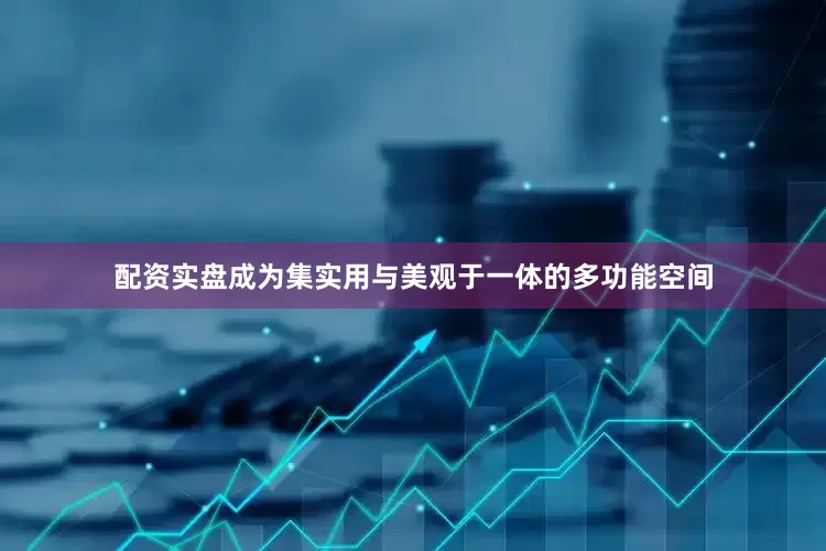 配资实盘成为集实用与美观于一体的多功能空间