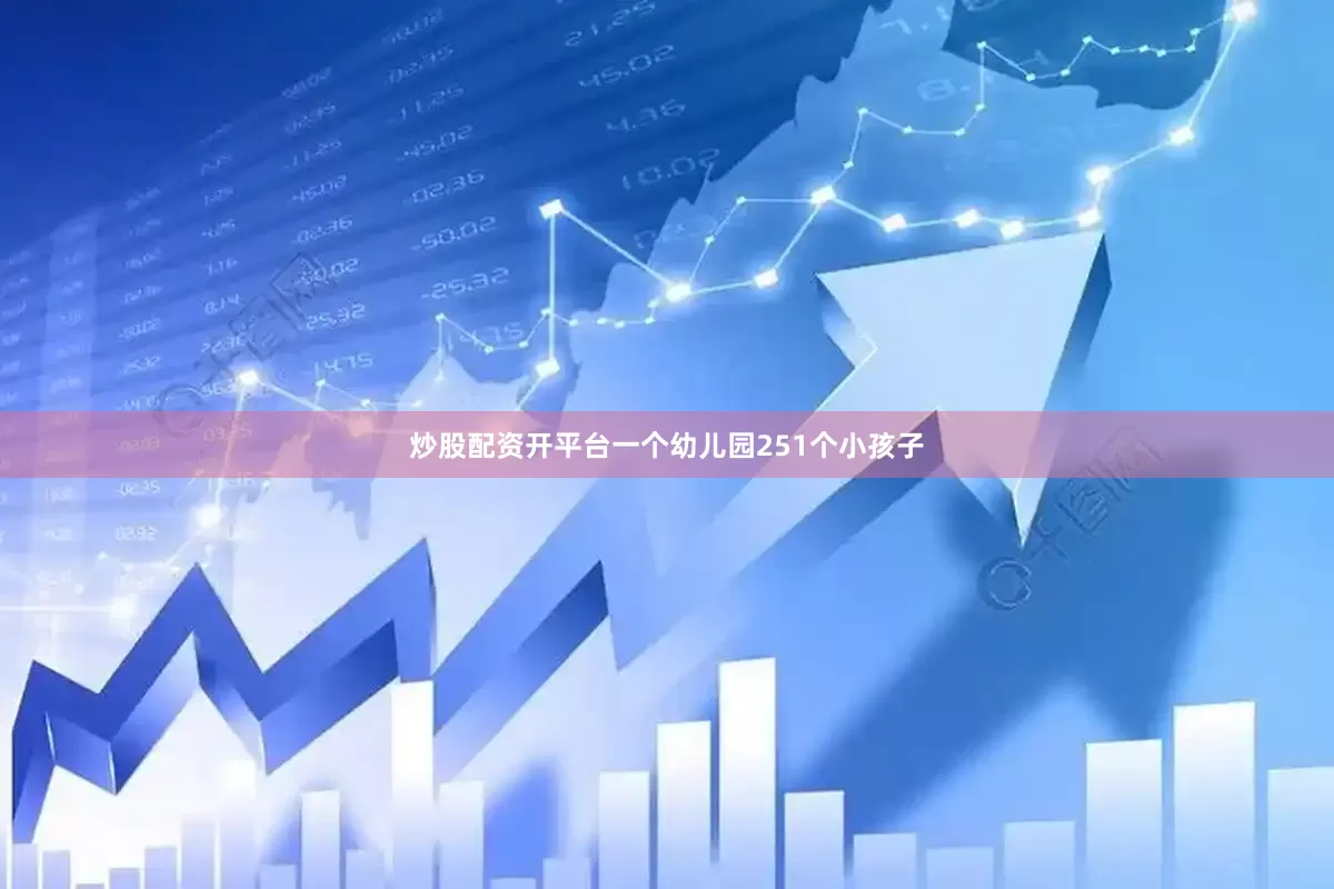 炒股配资开平台一个幼儿园251个小孩子
