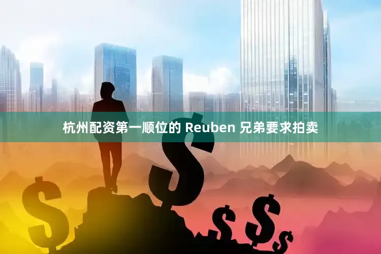 杭州配资第一顺位的 Reuben 兄弟要求拍卖