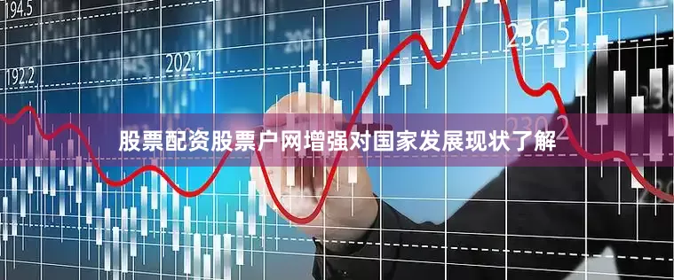 股票配资股票户网增强对国家发展现状了解