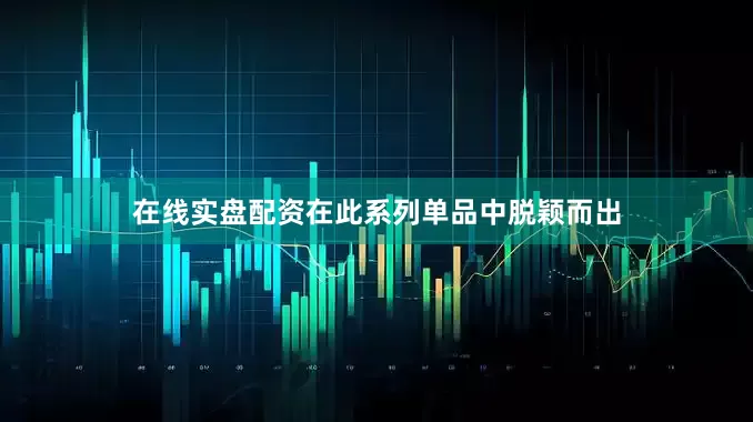 在线实盘配资在此系列单品中脱颖而出