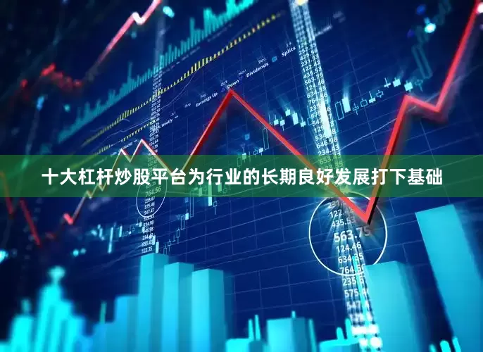 十大杠杆炒股平台为行业的长期良好发展打下基础