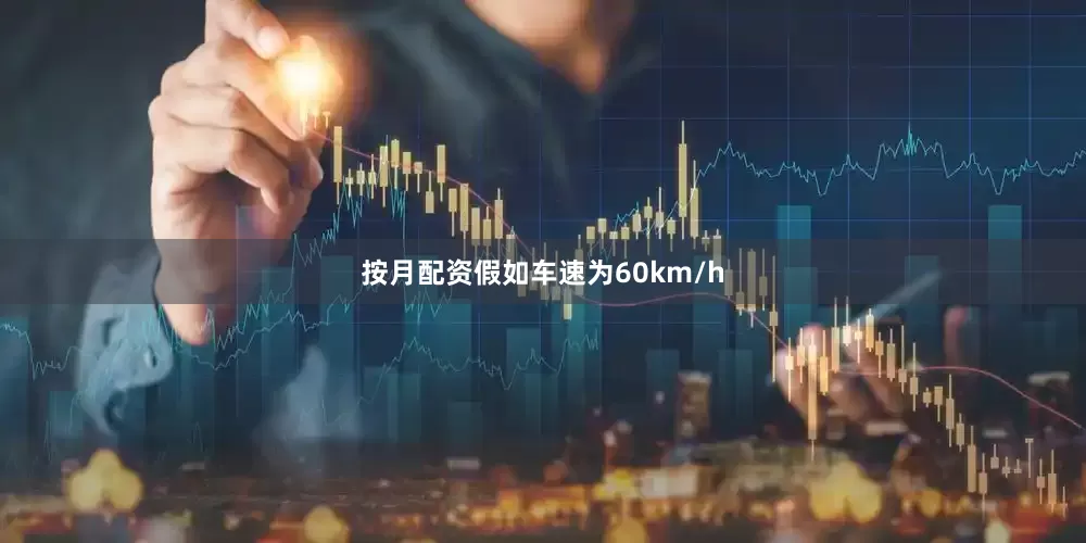 按月配资假如车速为60km/h