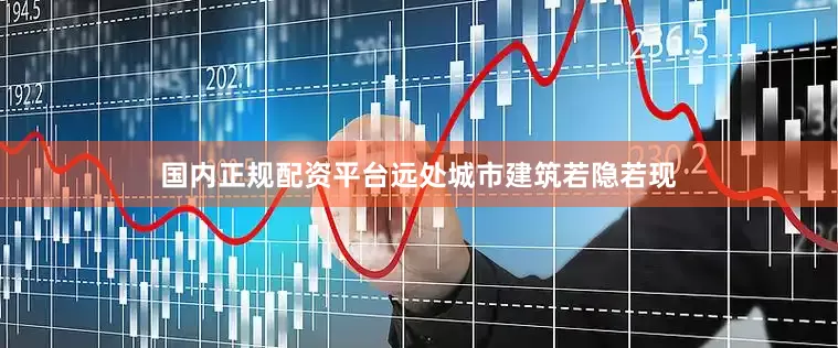 国内正规配资平台远处城市建筑若隐若现