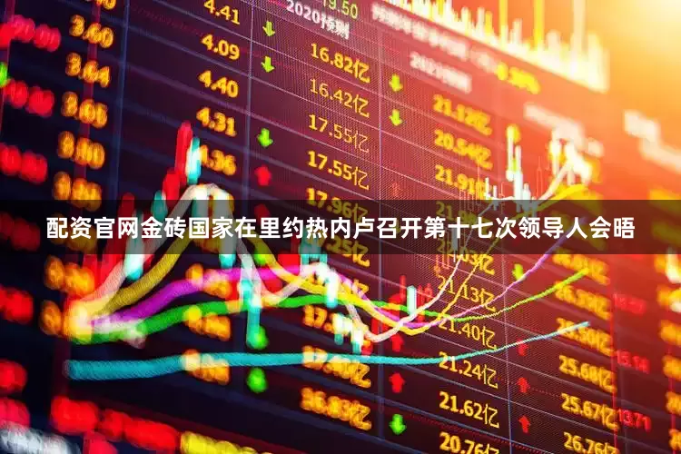 配资官网金砖国家在里约热内卢召开第十七次领导人会晤