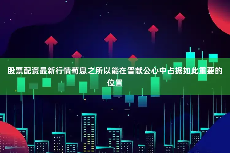 股票配资最新行情荀息之所以能在晋献公心中占据如此重要的位置
