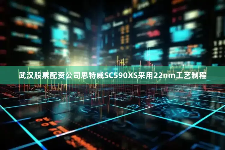 武汉股票配资公司思特威SC590XS采用22nm工艺制程