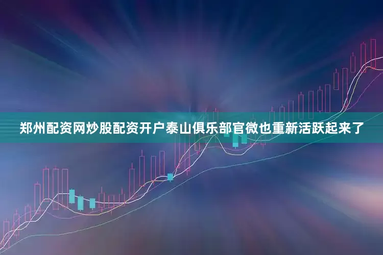 郑州配资网炒股配资开户泰山俱乐部官微也重新活跃起来了