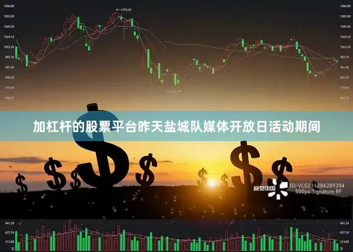 加杠杆的股票平台昨天盐城队媒体开放日活动期间