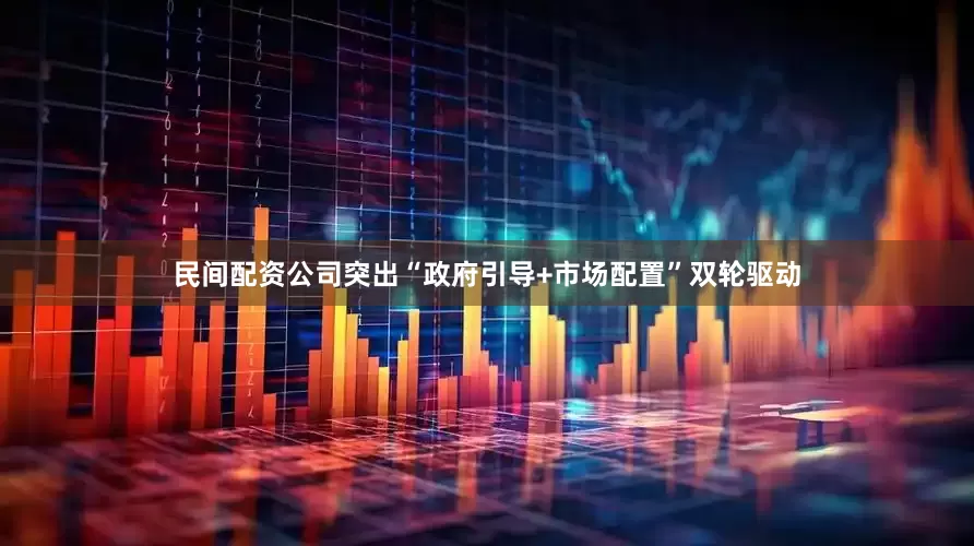 民间配资公司突出“政府引导+市场配置”双轮驱动