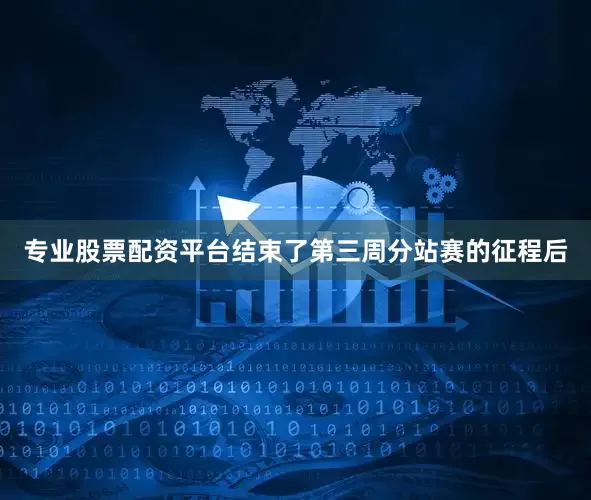 专业股票配资平台结束了第三周分站赛的征程后