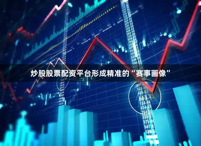 炒股股票配资平台形成精准的“赛事画像”