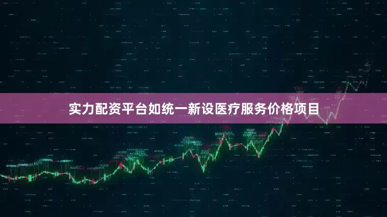 实力配资平台如统一新设医疗服务价格项目
