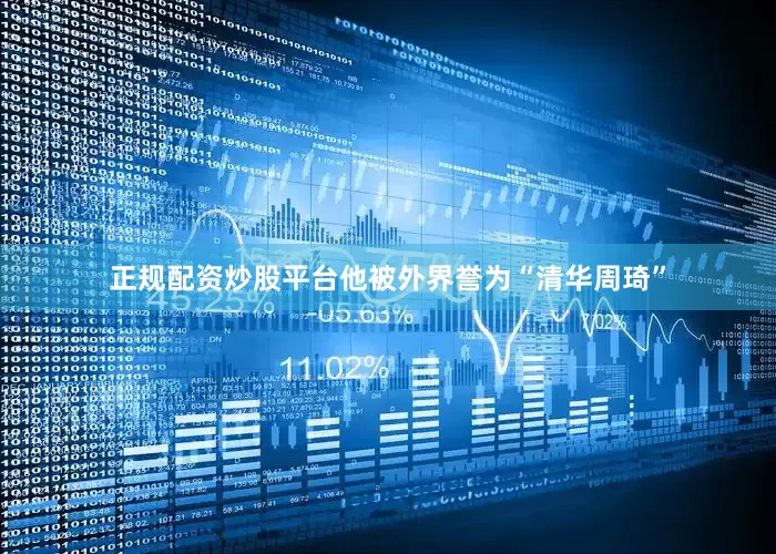正规配资炒股平台他被外界誉为“清华周琦”