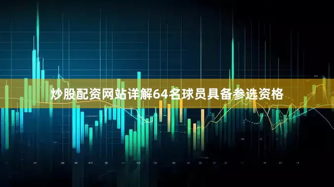 炒股配资网站详解64名球员具备参选资格