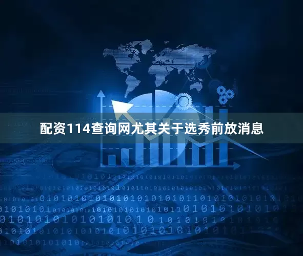 配资114查询网尤其关于选秀前放消息