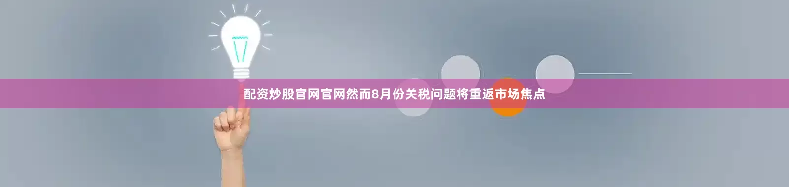 配资炒股官网官网然而8月份关税问题将重返市场焦点