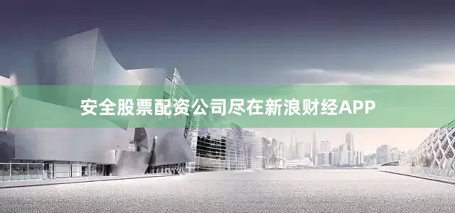 安全股票配资公司尽在新浪财经APP