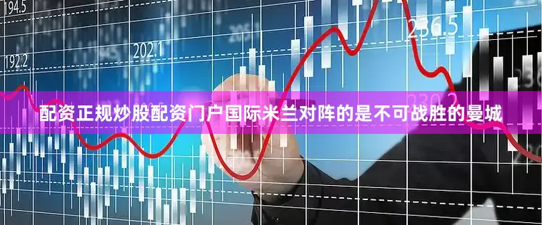 配资正规炒股配资门户国际米兰对阵的是不可战胜的曼城