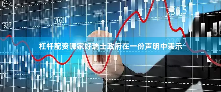 杠杆配资哪家好瑞士政府在一份声明中表示