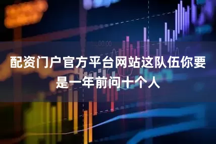 配资门户官方平台网站这队伍你要是一年前问十个人