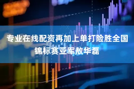 专业在线配资再加上单打险胜全国锦标赛亚军敖华磊