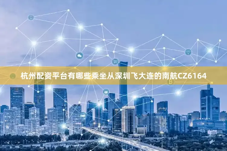 杭州配资平台有哪些乘坐从深圳飞大连的南航CZ6164