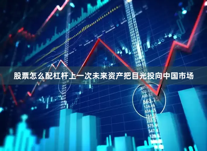 股票怎么配杠杆上一次未来资产把目光投向中国市场