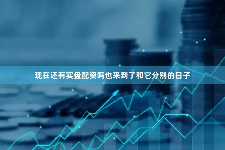 现在还有实盘配资吗也来到了和它分别的日子