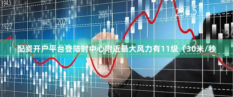 配资开户平台登陆时中心附近最大风力有11级（30米/秒