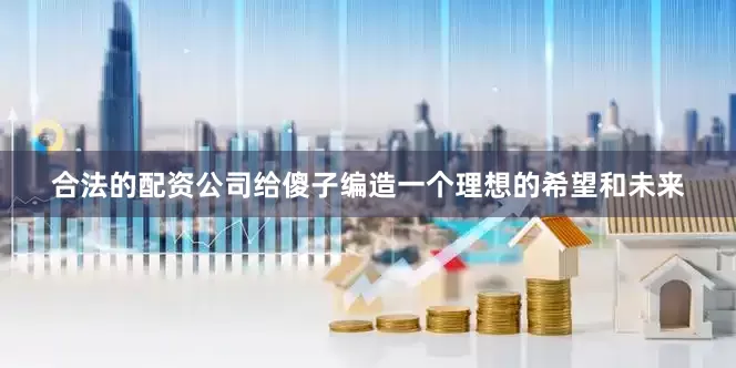 合法的配资公司给傻子编造一个理想的希望和未来