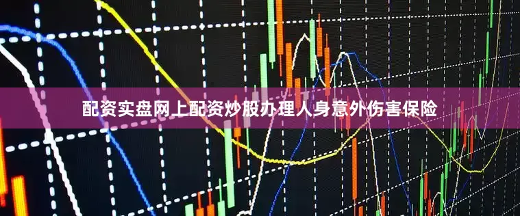 配资实盘网上配资炒股办理人身意外伤害保险
