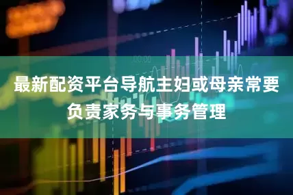 最新配资平台导航主妇或母亲常要负责家务与事务管理