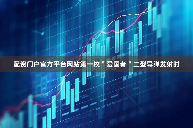 配资门户官方平台网站第一枚＂爱国者＂二型导弹发射时
