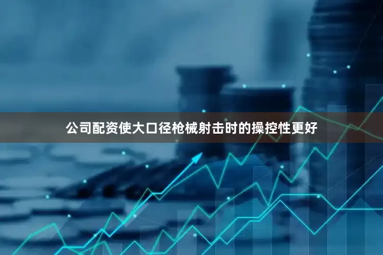 公司配资使大口径枪械射击时的操控性更好