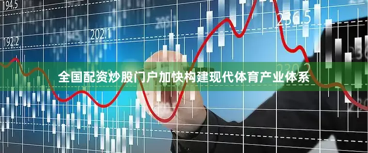 全国配资炒股门户加快构建现代体育产业体系