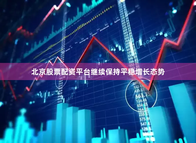 北京股票配资平台继续保持平稳增长态势
