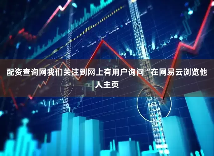 配资查询网我们关注到网上有用户询问“在网易云浏览他人主页