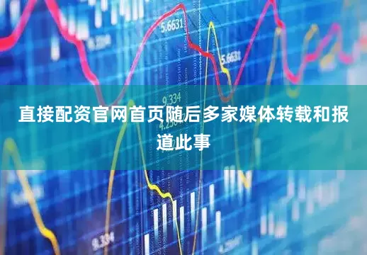 直接配资官网首页随后多家媒体转载和报道此事