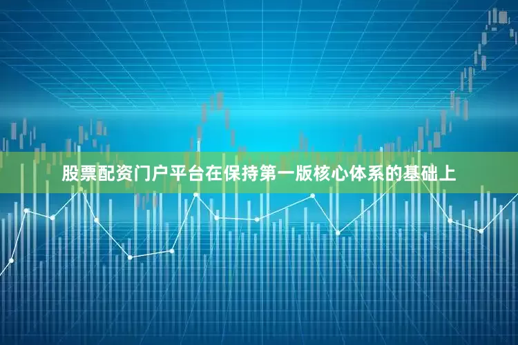 股票配资门户平台在保持第一版核心体系的基础上