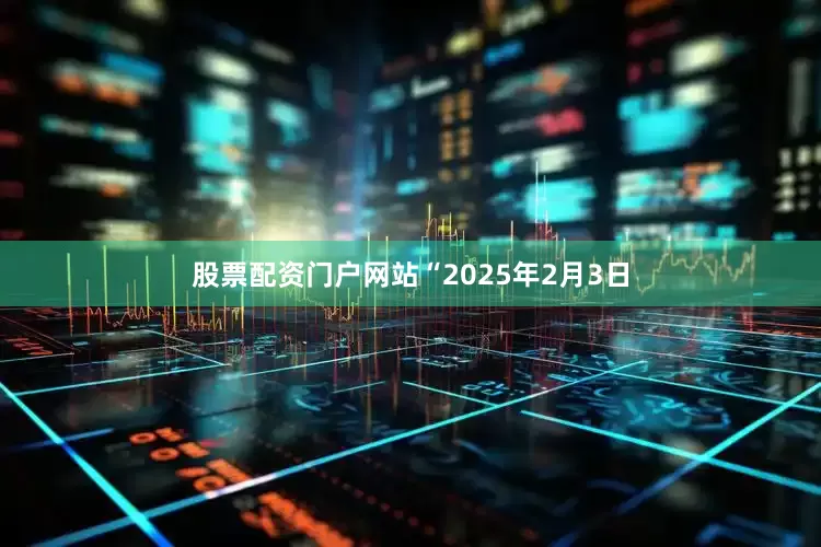 股票配资门户网站“2025年2月3日