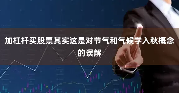 加杠杆买股票其实这是对节气和气候学入秋概念的误解