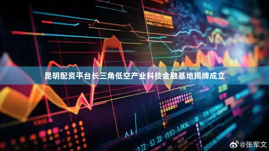 昆明配资平台长三角低空产业科技金融基地揭牌成立