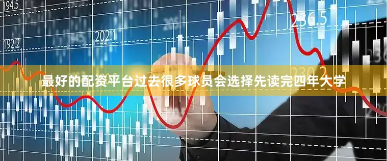 最好的配资平台过去很多球员会选择先读完四年大学